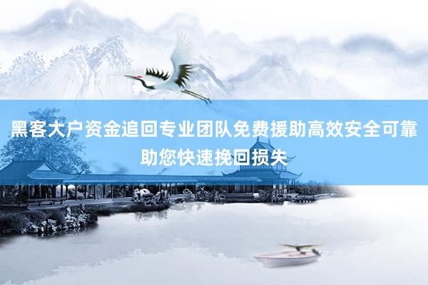 黑客大户资金追回专业团队免费援助高效安全可靠助您快速挽回损失