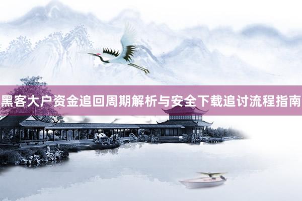黑客大户资金追回周期解析与安全下载追讨流程指南