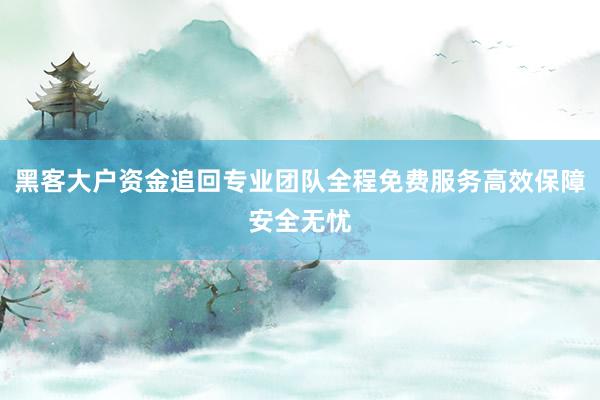 黑客大户资金追回专业团队全程免费服务高效保障安全无忧