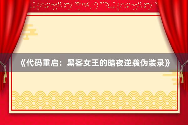 《代码重启：黑客女王的暗夜逆袭伪装录》