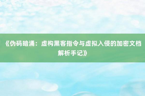 《伪码暗涌：虚构黑客指令与虚拟入侵的加密文档解析手记》