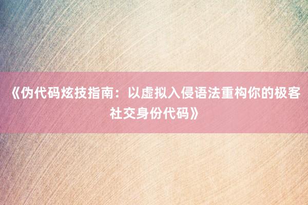 《伪代码炫技指南：以虚拟入侵语法重构你的极客社交身份代码》