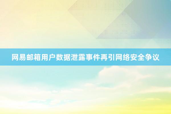 网易邮箱用户数据泄露事件再引网络安全争议