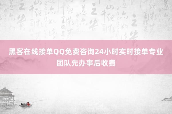 黑客在线接单QQ免费咨询24小时实时接单专业团队先办事后收费