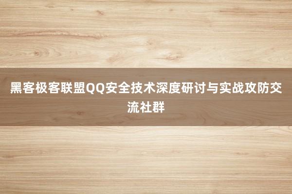 黑客极客联盟QQ安全技术深度研讨与实战攻防交流社群