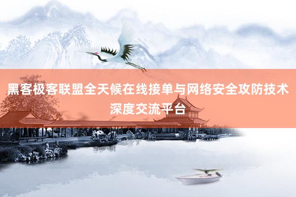 黑客极客联盟全天候在线接单与网络安全攻防技术深度交流平台