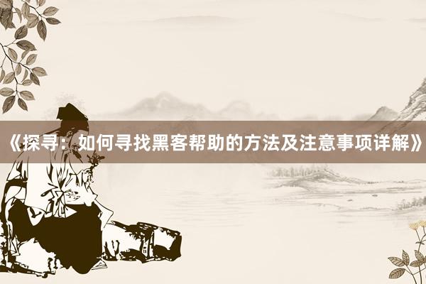 《探寻：如何寻找黑客帮助的方法及注意事项详解》