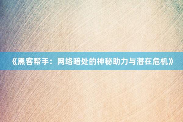 《黑客帮手：网络暗处的神秘助力与潜在危机》
